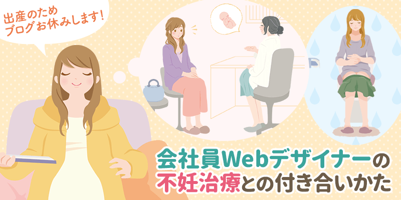 出産のためブログ一時休止のお知らせ&会社員Webデザイナーの不妊治療との付き合いかた